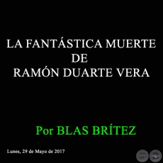 LA FANTÁSTICA MUERTE DE RAMÓN DUARTE VERA - Por BLAS BRÍTEZ - Lunes, 29 de Mayo de 2017